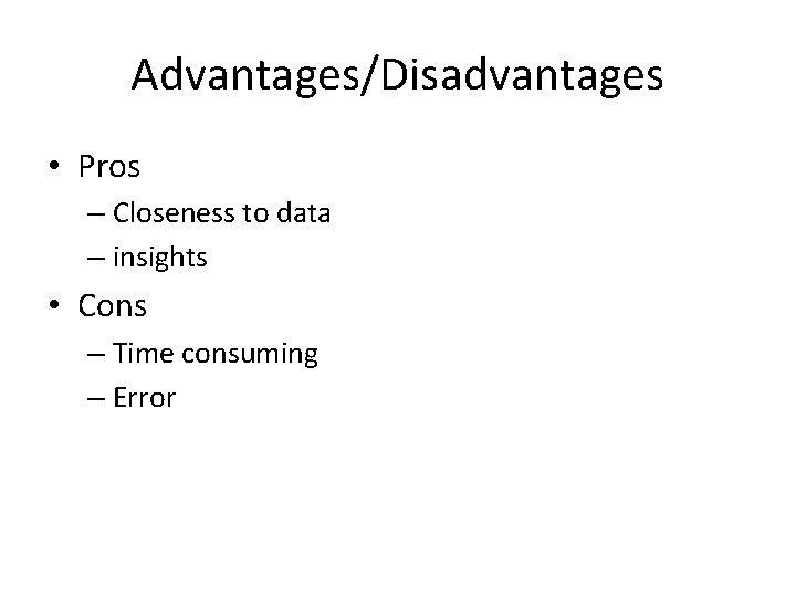 Advantages/Disadvantages • Pros – Closeness to data – insights • Cons – Time consuming Advantages/Disadvantages • Pros – Closeness to data – insights • Cons – Time consuming