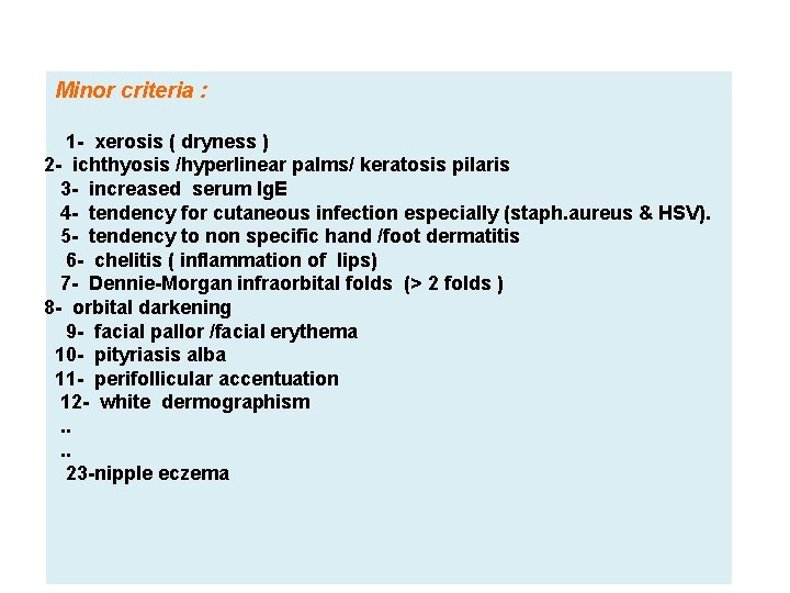 Minor criteria : 1 - xerosis ( dryness ) 2 - ichthyosis /hyperlinear palms/