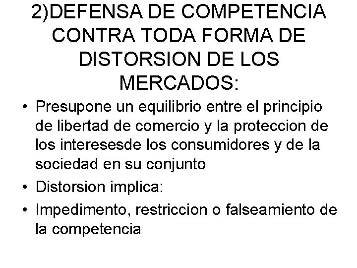 2)DEFENSA DE COMPETENCIA CONTRA TODA FORMA DE DISTORSION DE LOS MERCADOS: • Presupone un