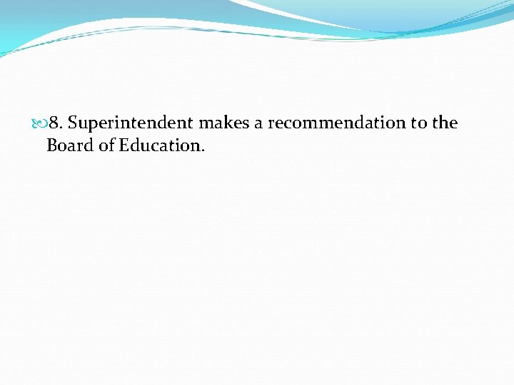  8. Superintendent makes a recommendation to the Board of Education. 