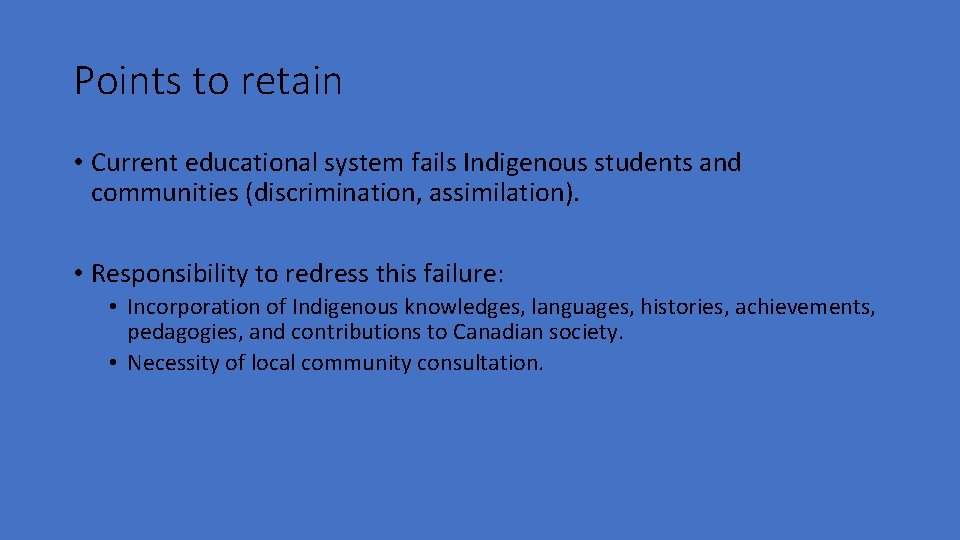Points to retain • Current educational system fails Indigenous students and communities (discrimination, assimilation).