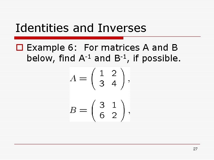 Identities and Inverses o Example 6: For matrices A and B below, find A-1