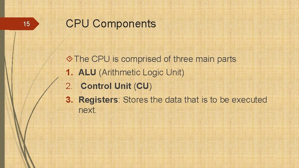 15 CPU Components The CPU is comprised of three main parts 1. ALU (Arithmetic
