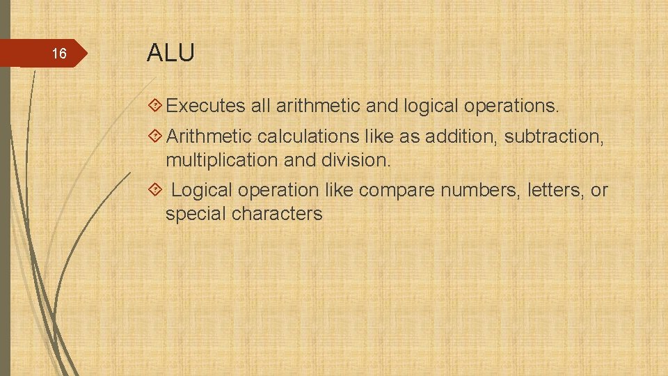 16 ALU Executes all arithmetic and logical operations. Arithmetic calculations like as addition, subtraction,
