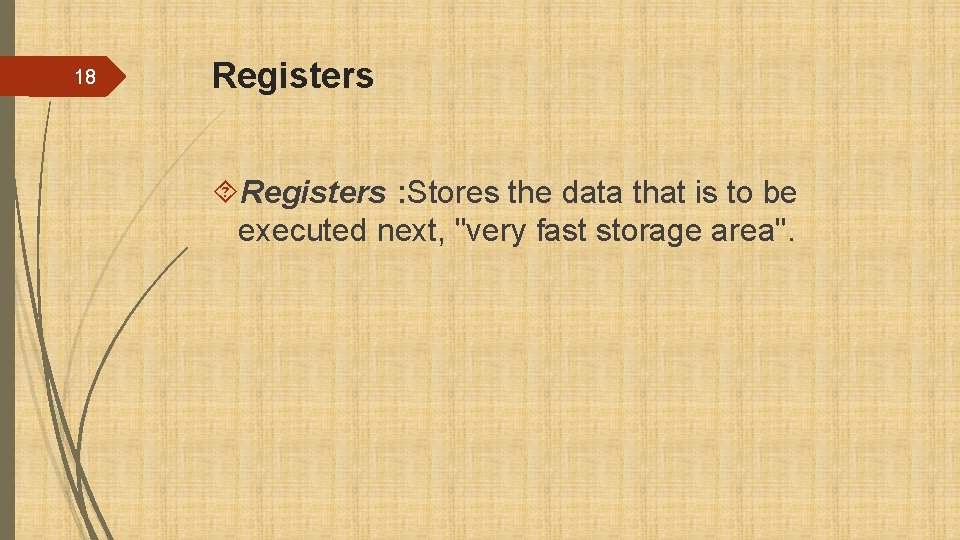 18 Registers : Stores the data that is to be executed next, "very fast