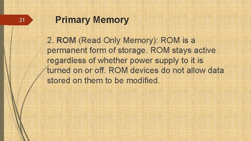 21 Primary Memory 2. ROM (Read Only Memory): ROM is a permanent form of
