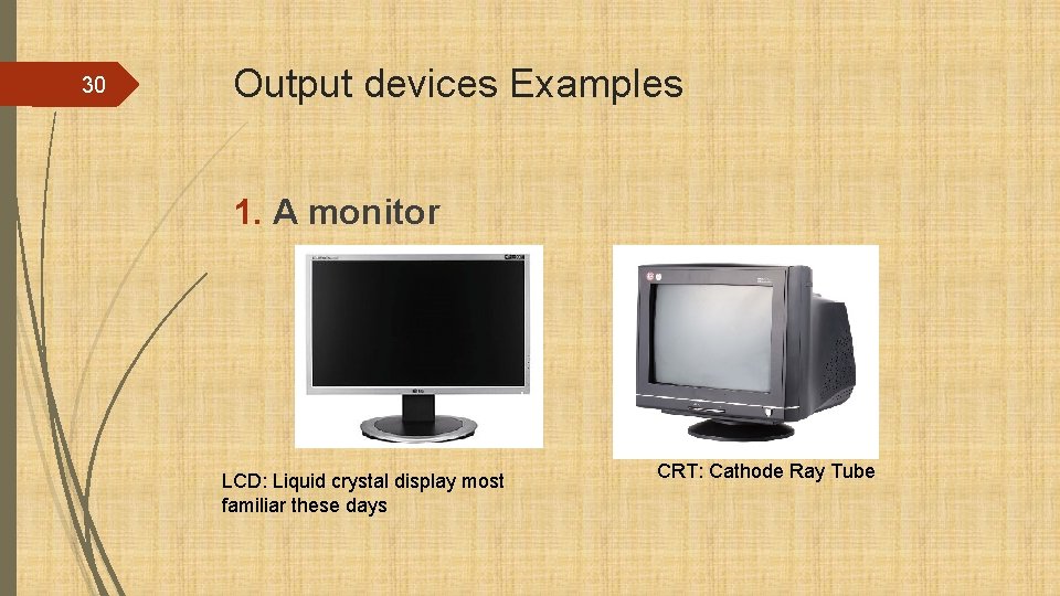 30 Output devices Examples 1. A monitor LCD: Liquid crystal display most familiar these