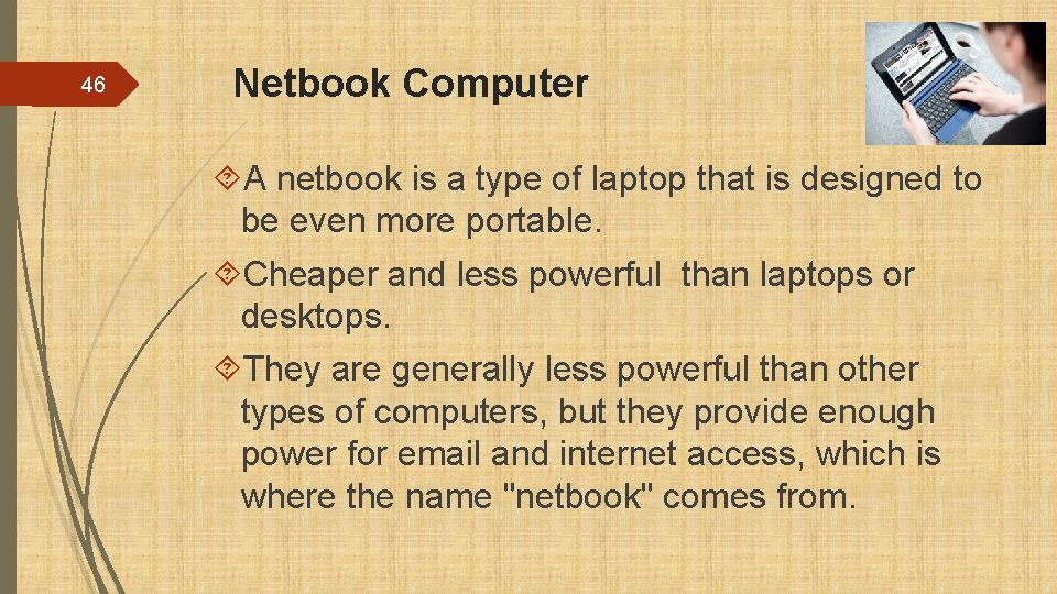 46 Netbook Computer A netbook is a type of laptop that is designed to