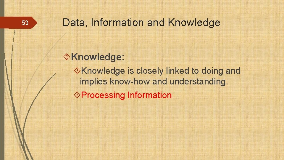 53 Data, Information and Knowledge: Knowledge is closely linked to doing and implies know-how