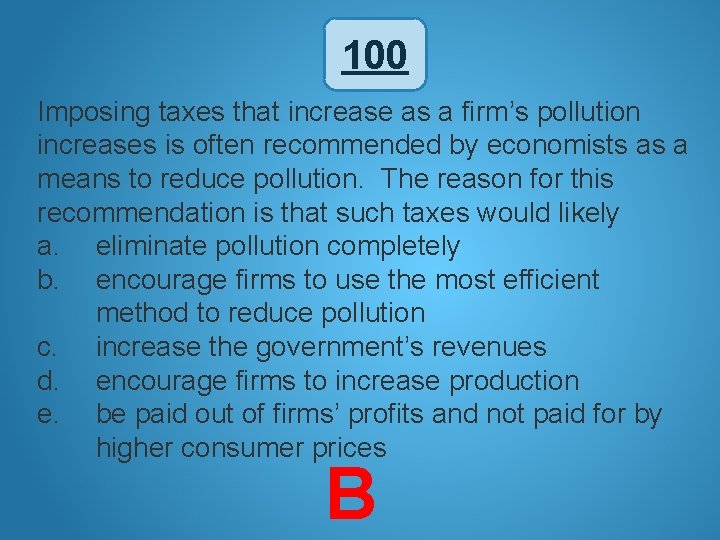 100 Imposing taxes that increase as a firm’s pollution increases is often recommended by