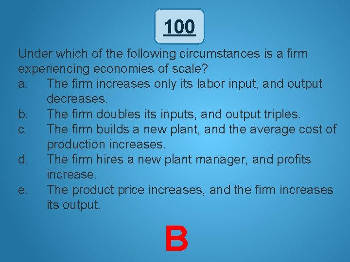 100 Under which of the following circumstances is a firm experiencing economies of scale?