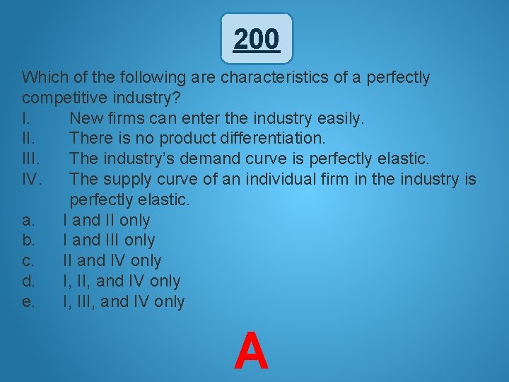 200 Which of the following are characteristics of a perfectly competitive industry? I. New