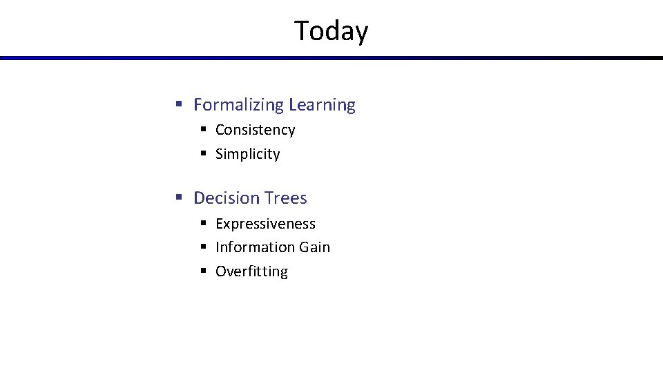 Today § Formalizing Learning § Consistency § Simplicity § Decision Trees § Expressiveness §