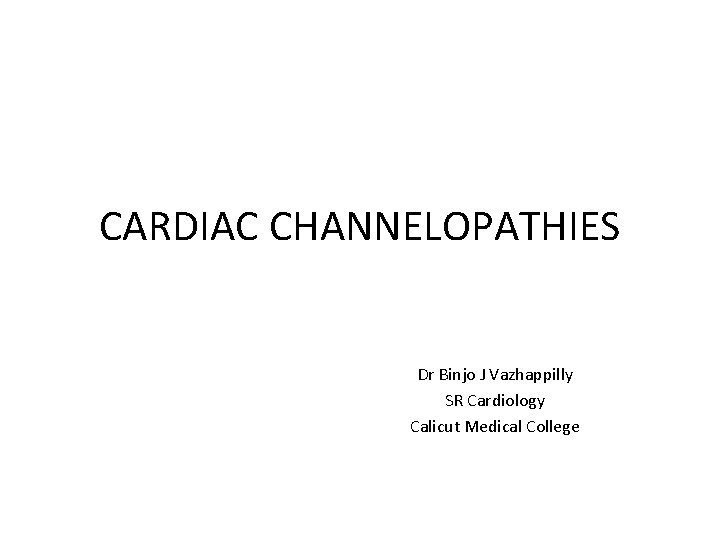CARDIAC CHANNELOPATHIES Dr Binjo J Vazhappilly SR Cardiology Calicut Medical College 