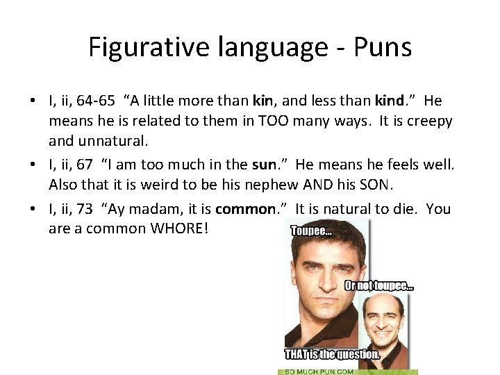 Figurative language - Puns • I, ii, 64 -65 “A little more than kin,