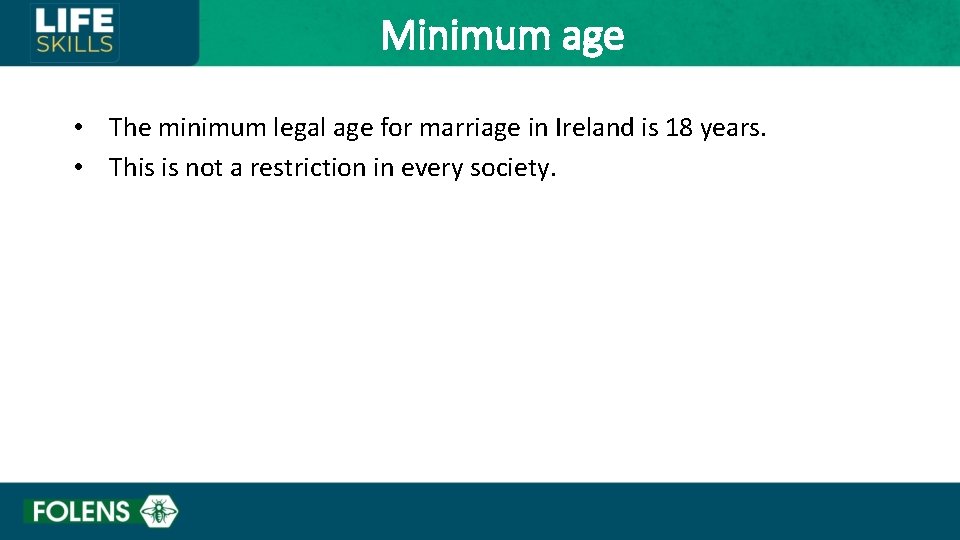Minimum age • The minimum legal age for marriage in Ireland is 18 years.