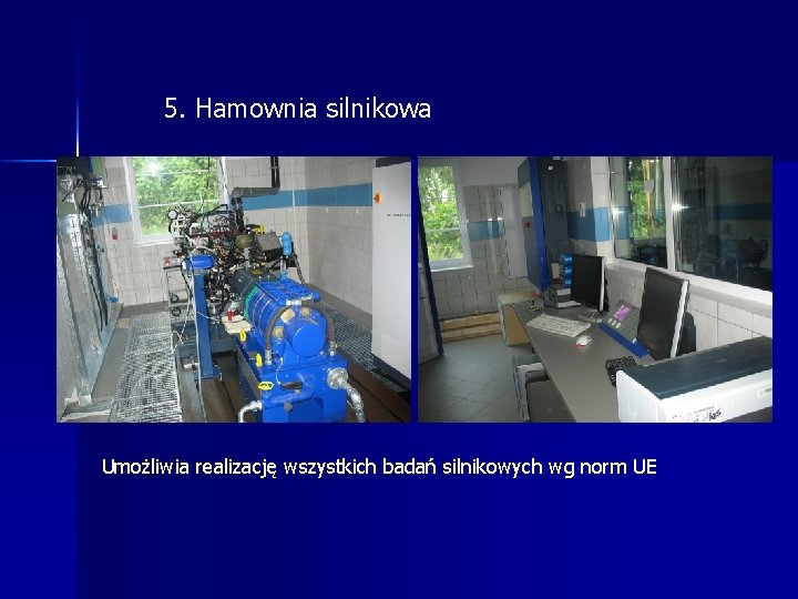 5. Hamownia silnikowa Umożliwia realizację wszystkich badań silnikowych wg norm UE 5. Hamownia silnikowa Umożliwia realizację wszystkich badań silnikowych wg norm UE