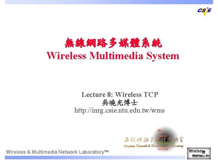 無線網路多媒體系統 Wireless Multimedia System Lecture 8: Wireless TCP 吳曉光博士　　 http: //inrg. csie. ntu. edu.
