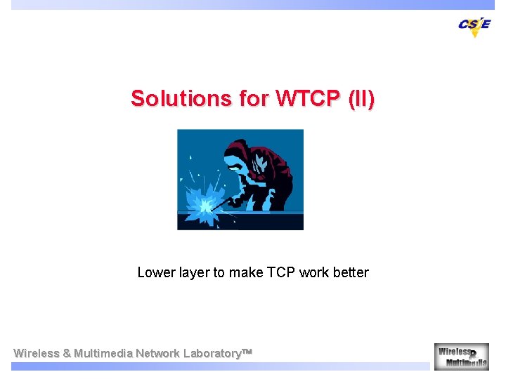 Solutions for WTCP (II) Lower layer to make TCP work better Wireless & Multimedia