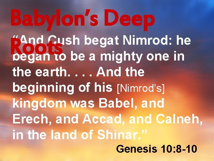 Babylon’s Deep “And Cush begat Nimrod: he Roots began to be a mighty one