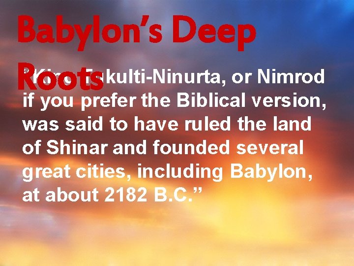 Babylon’s Deep “King Tukulti-Ninurta, or Nimrod Roots if you prefer the Biblical version, was