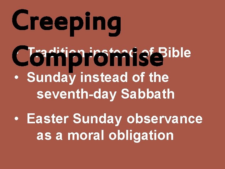 Creeping • Tradition instead of Bible Compromise • Sunday instead of the seventh-day Sabbath