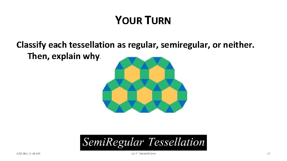 YOUR TURN Classify each tessellation as regular, semiregular, or neither. Then, explain why. 3/6/2021