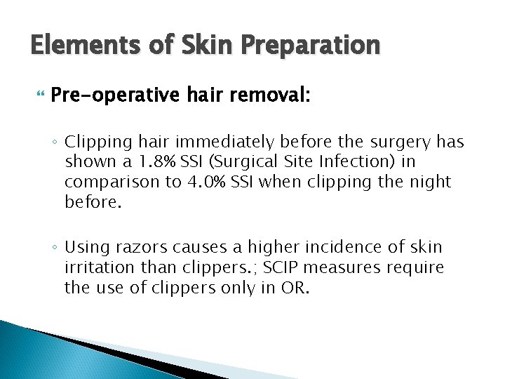 Elements of Skin Preparation Pre-operative hair removal: ◦ Clipping hair immediately before the surgery Elements of Skin Preparation Pre-operative hair removal: ◦ Clipping hair immediately before the surgery