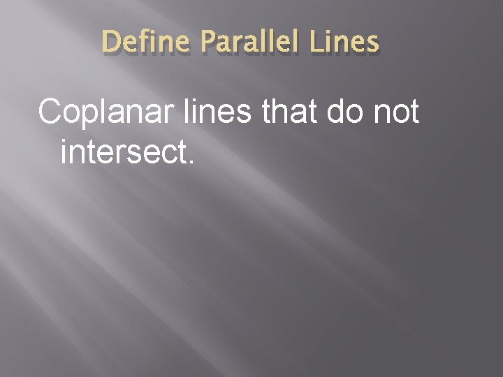 Define Parallel Lines Coplanar lines that do not intersect. 