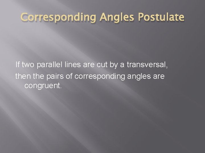 Corresponding Angles Postulate If two parallel lines are cut by a transversal, then the