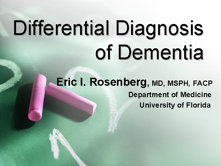 Differential Diagnosis of Dementia Eric I. Rosenberg, MD, MSPH, FACP Department of Medicine University