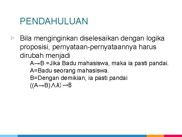 PENDAHULUAN ▷ Bila menginginkan diselesaikan dengan logika proposisi, pernyataan-pernyataannya harus dirubah menjadi A→B =Jika