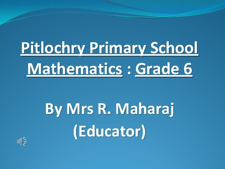 Pitlochry Primary School Mathematics : Grade 6 By Mrs R. Maharaj (Educator) 