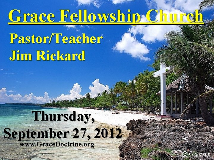 Grace Fellowship Church Pastor/Teacher Jim Rickard Thursday, September 27, 2012 www. Grace. Doctrine. org