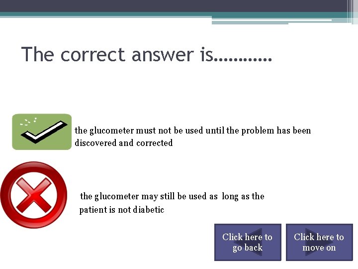 The correct answer is………… the glucometer must not be used until the problem has