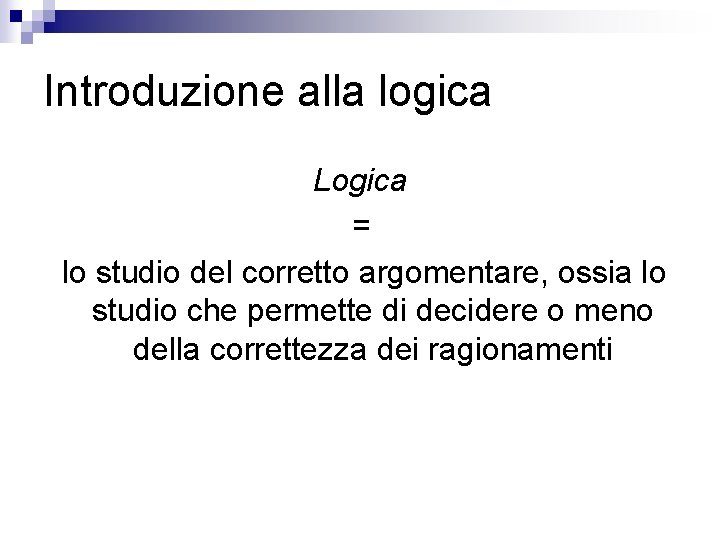 Introduzione alla logica Logica = lo studio del corretto argomentare, ossia lo studio che