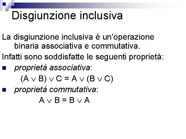 Disgiunzione inclusiva La disgiunzione inclusiva è un’operazione binaria associativa e commutativa. Infatti sono soddisfatte