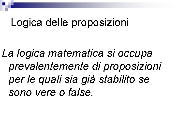 Logica delle proposizioni La logica matematica si occupa prevalentemente di proposizioni per le quali