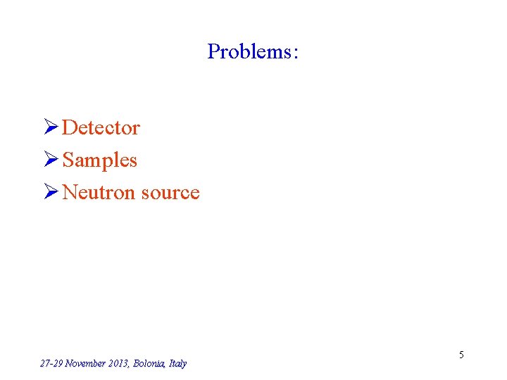 Problems: Ø Detector Ø Samples Ø Neutron source 27 -29 November 2013, Bolonia, Italy
