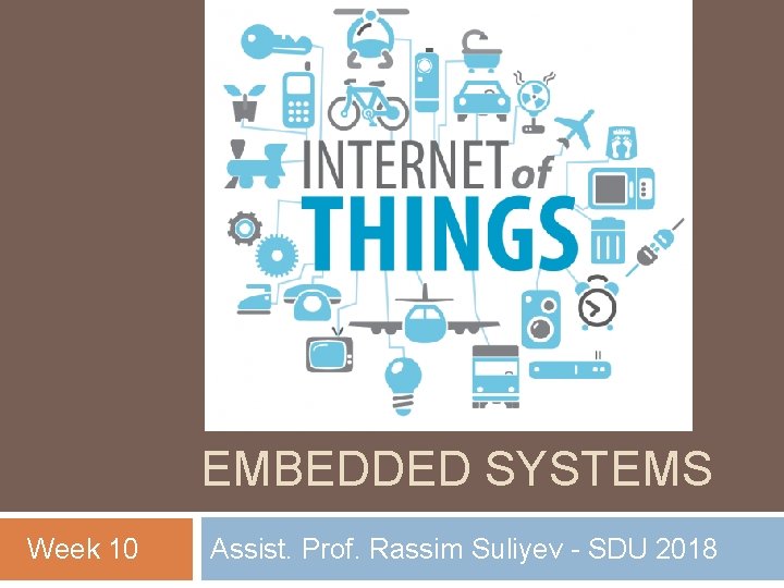 EMBEDDED SYSTEMS Week 10 Assist. Prof. Rassim Suliyev - SDU 2018 