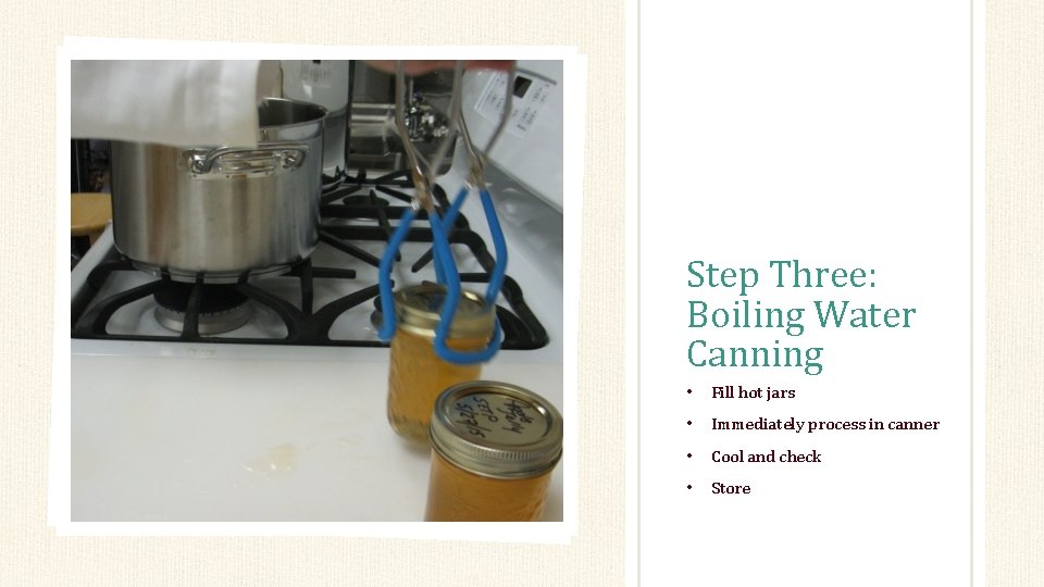 Step Three: Boiling Water Canning • Fill hot jars • Immediately process in canner