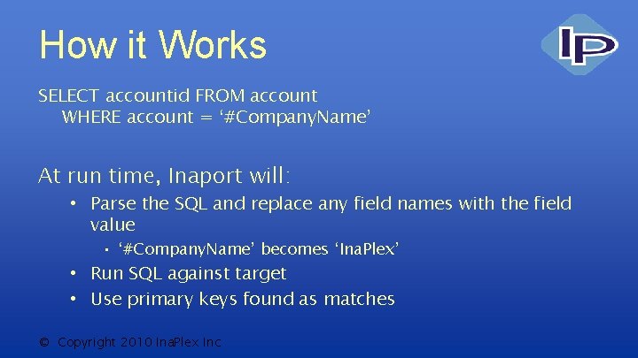 How it Works SELECT accountid FROM account WHERE account = ‘#Company. Name’ At run