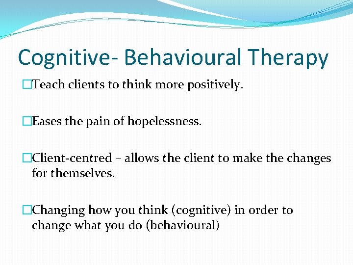 Cognitive- Behavioural Therapy �Teach clients to think more positively. �Eases the pain of hopelessness.