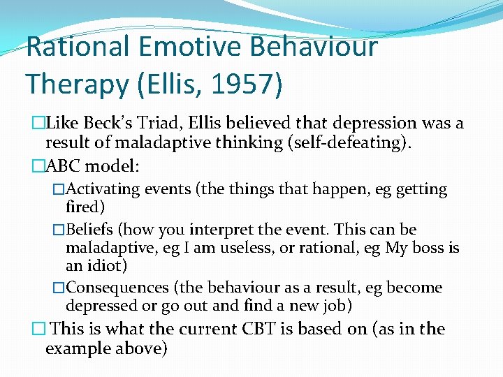 Rational Emotive Behaviour Therapy (Ellis, 1957) �Like Beck’s Triad, Ellis believed that depression was