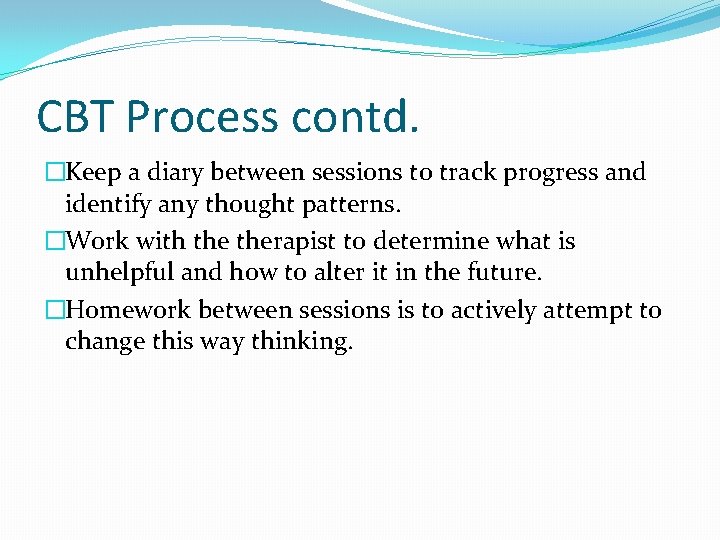 CBT Process contd. �Keep a diary between sessions to track progress and identify any