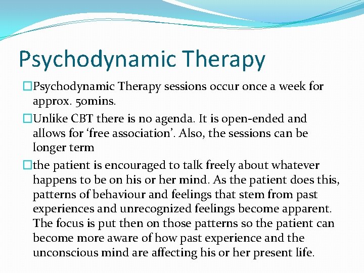 Psychodynamic Therapy �Psychodynamic Therapy sessions occur once a week for approx. 50 mins. �Unlike