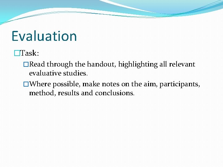 Evaluation �Task: �Read through the handout, highlighting all relevant evaluative studies. �Where possible, make
