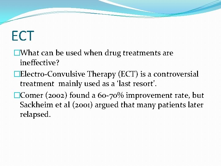 ECT �What can be used when drug treatments are ineffective? �Electro-Convulsive Therapy (ECT) is