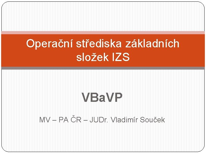 Operační střediska základních složek IZS VBa. VP MV – PA ČR – JUDr. Vladimír