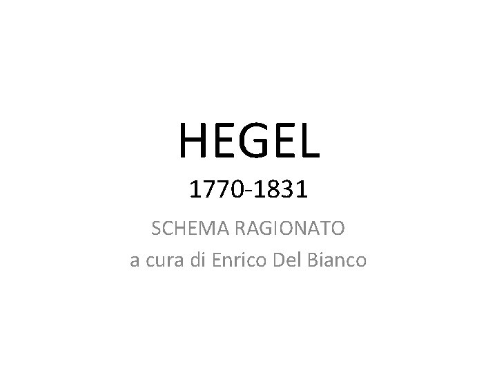 HEGEL 1770 -1831 SCHEMA RAGIONATO a cura di Enrico Del Bianco 